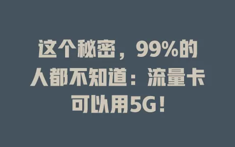 这个秘密，99%的人都不知道：流量卡可以用5G！