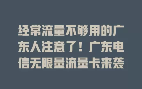 经常流量不够用的广东人注意了！广东电信无限量流量卡来袭