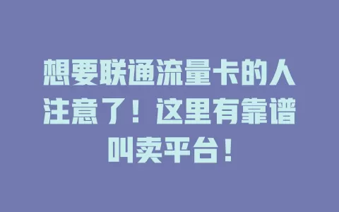 想要联通流量卡的人注意了！这里有靠谱叫卖平台！