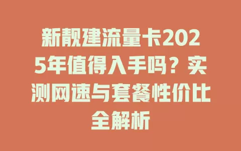 新靓建流量卡2025年值得入手吗？实测网速与套餐性价比全解析