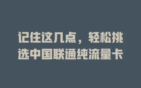 记住这几点，轻松挑选中国联通纯流量卡