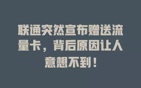 联通突然宣布赠送流量卡，背后原因让人意想不到！