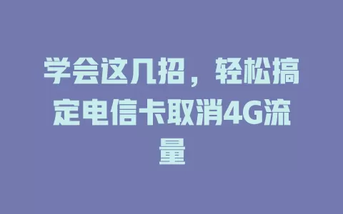 学会这几招，轻松搞定电信卡取消4G流量