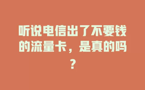 听说电信出了不要钱的流量卡，是真的吗？