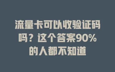 流量卡可以收验证码吗？这个答案90%的人都不知道