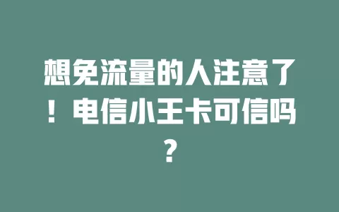 想免流量的人注意了！电信小王卡可信吗？