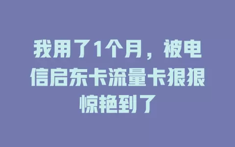 我用了1个月，被电信启东卡流量卡狠狠惊艳到了