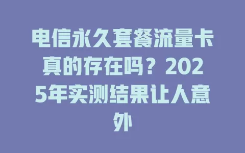 电信永久套餐流量卡真的存在吗？2025年实测结果让人意外