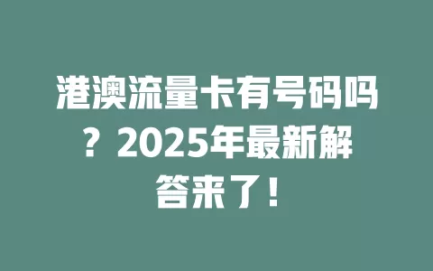 港澳流量卡有号码吗？2025年最新解答来了！