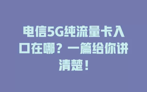 电信5G纯流量卡入口在哪？一篇给你讲清楚！