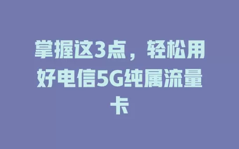 掌握这3点，轻松用好电信5G纯属流量卡