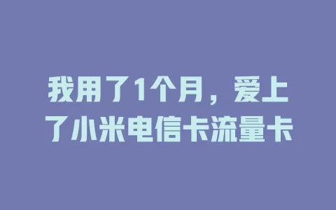 我用了1个月，爱上了小米电信卡流量卡