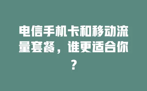 电信手机卡和移动流量套餐，谁更适合你？