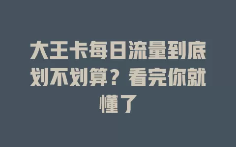 大王卡每日流量到底划不划算？看完你就懂了