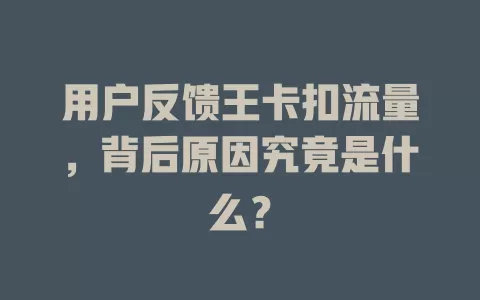 用户反馈王卡扣流量，背后原因究竟是什么？