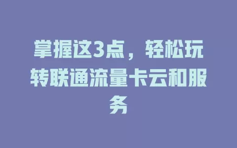掌握这3点，轻松玩转联通流量卡云和服务