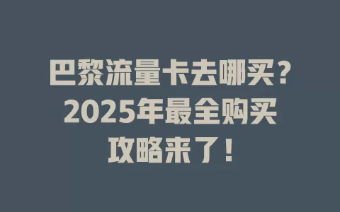 巴黎流量卡去哪买？2025年最全购买攻略来了！