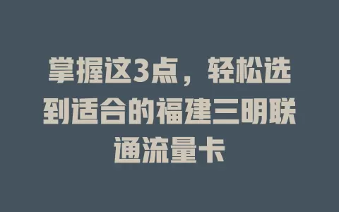 掌握这3点，轻松选到适合的福建三明联通流量卡