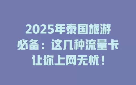 2025年泰国旅游必备：这几种流量卡让你上网无忧！