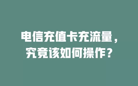 电信充值卡充流量，究竟该如何操作？