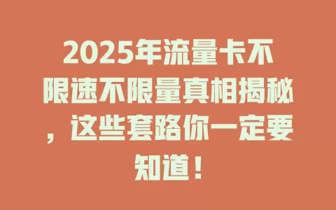 2025年流量卡不限速不限量真相揭秘，这些套路你一定要知道！
