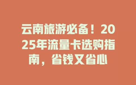 云南旅游必备！2025年流量卡选购指南，省钱又省心