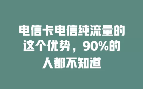 电信卡电信纯流量的这个优势，90%的人都不知道
