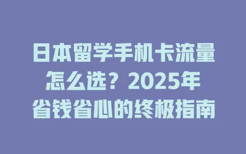 日本留学手机卡流量怎么选？2025年省钱省心的终极指南