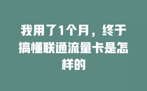 我用了1个月，终于搞懂联通流量卡是怎样的