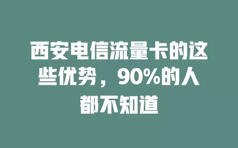 西安电信流量卡的这些优势，90%的人都不知道