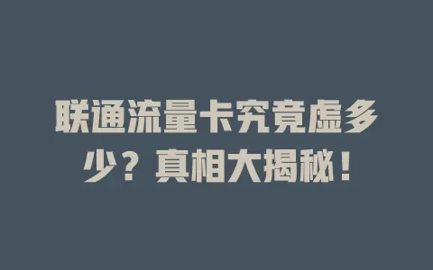联通流量卡究竟虚多少？真相大揭秘！