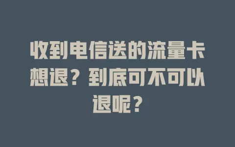 收到电信送的流量卡想退？到底可不可以退呢？