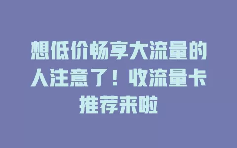 想低价畅享大流量的人注意了！收流量卡推荐来啦