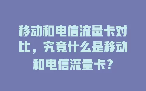 移动和电信流量卡对比，究竟什么是移动和电信流量卡？