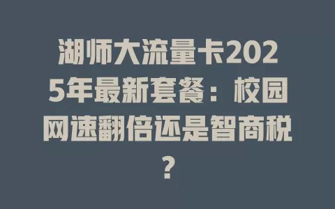 湖师大流量卡2025年最新套餐：校园网速翻倍还是智商税？