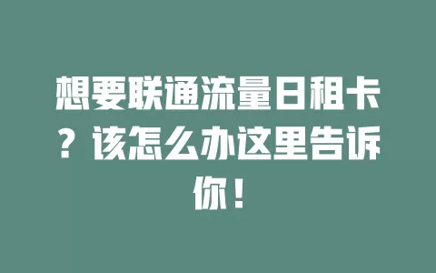 想要联通流量日租卡？该怎么办这里告诉你！
