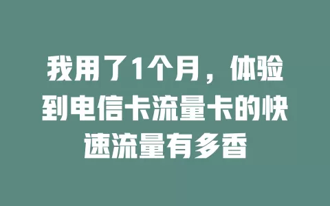 我用了1个月，体验到电信卡流量卡的快速流量有多香