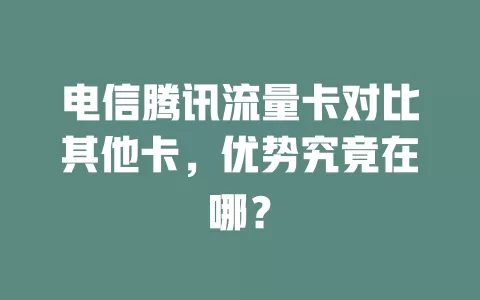 电信腾讯流量卡对比其他卡，优势究竟在哪？
