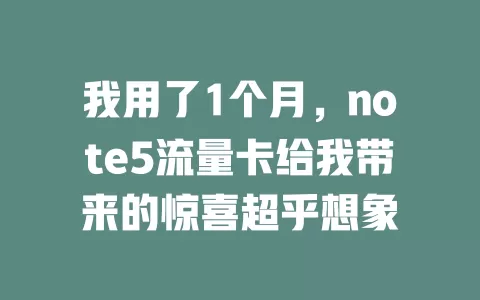 我用了1个月，note5流量卡给我带来的惊喜超乎想象