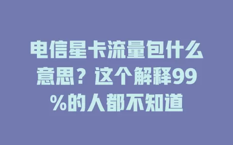 电信星卡流量包什么意思？这个解释99%的人都不知道