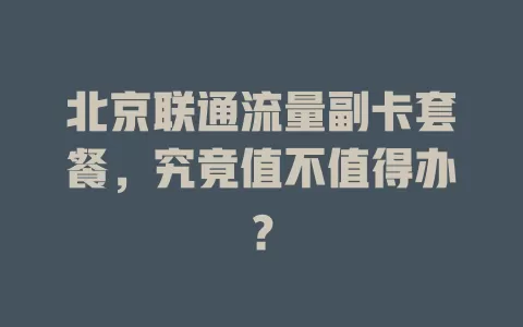 北京联通流量副卡套餐，究竟值不值得办？