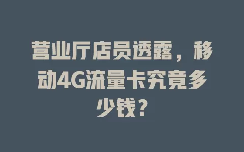 营业厅店员透露，移动4G流量卡究竟多少钱？