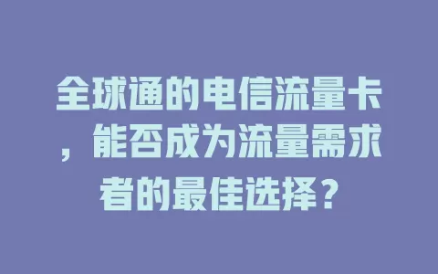 全球通的电信流量卡，能否成为流量需求者的最佳选择？