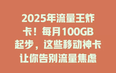 2025年流量王炸卡！每月100GB起步，这些移动神卡让你告别流量焦虑