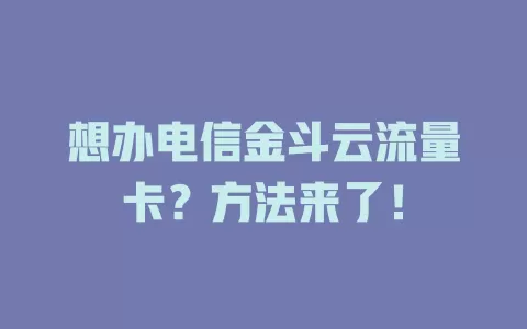 想办电信金斗云流量卡？方法来了！