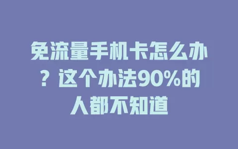 免流量手机卡怎么办？这个办法90%的人都不知道