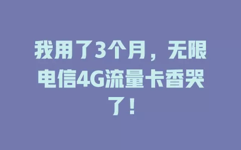 我用了3个月，无限电信4G流量卡香哭了！