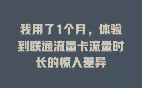 我用了1个月，体验到联通流量卡流量时长的惊人差异