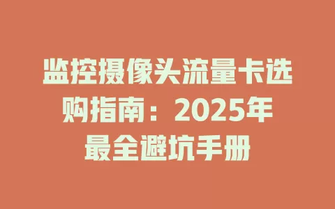 监控摄像头流量卡选购指南：2025年最全避坑手册