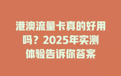 港澳流量卡真的好用吗？2025年实测体验告诉你答案